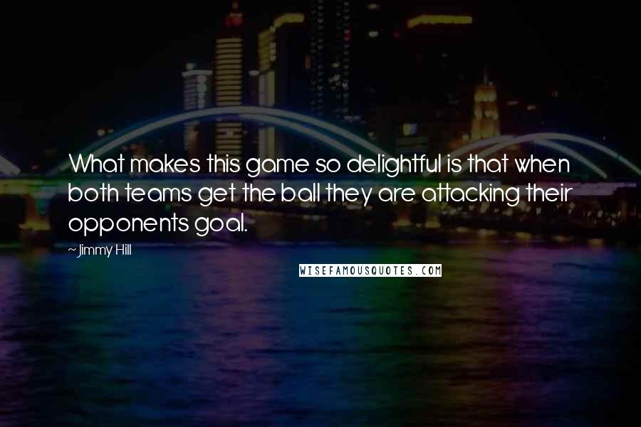 Jimmy Hill Quotes: What makes this game so delightful is that when both teams get the ball they are attacking their opponents goal.