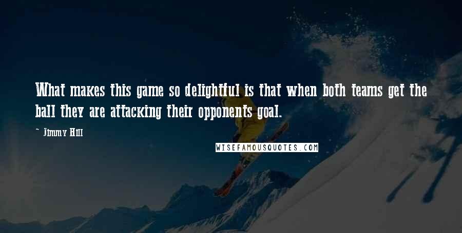 Jimmy Hill Quotes: What makes this game so delightful is that when both teams get the ball they are attacking their opponents goal.