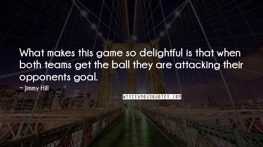 Jimmy Hill Quotes: What makes this game so delightful is that when both teams get the ball they are attacking their opponents goal.