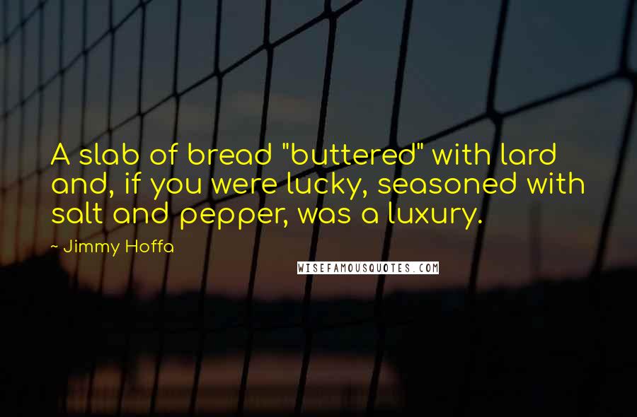 Jimmy Hoffa Quotes: A slab of bread "buttered" with lard and, if you were lucky, seasoned with salt and pepper, was a luxury.