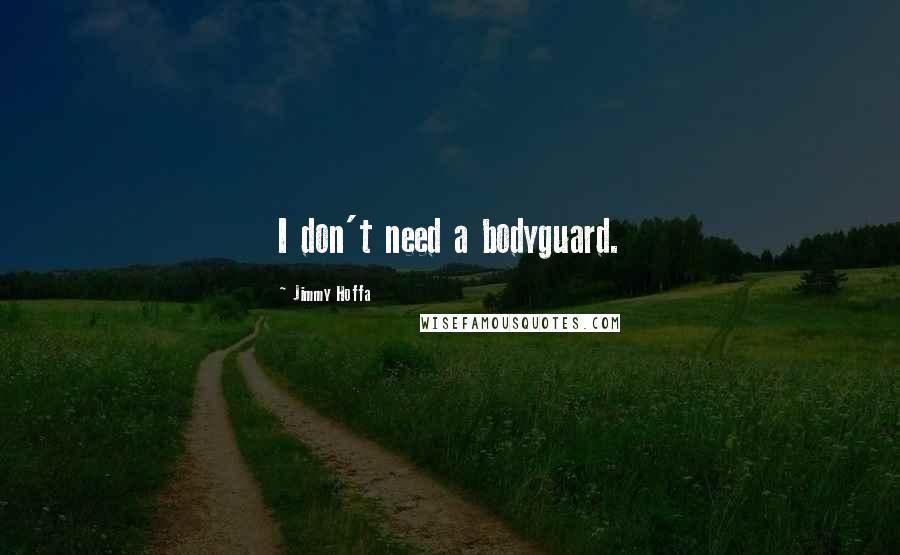 Jimmy Hoffa Quotes: I don't need a bodyguard.