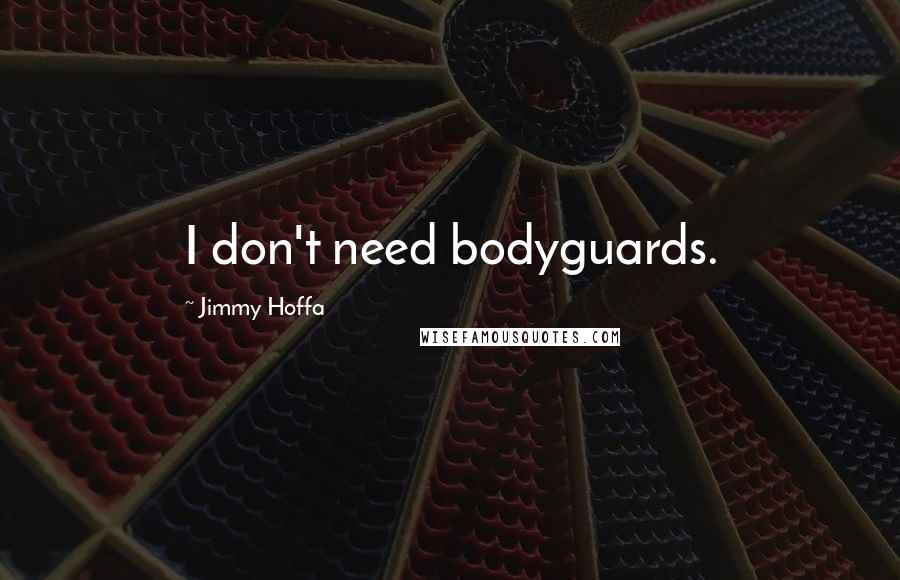 Jimmy Hoffa Quotes: I don't need bodyguards.