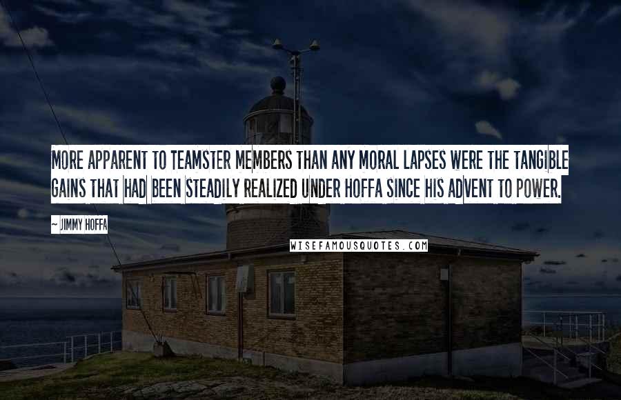 Jimmy Hoffa Quotes: More apparent to Teamster members than any moral lapses were the tangible gains that had been steadily realized under Hoffa since his advent to power.