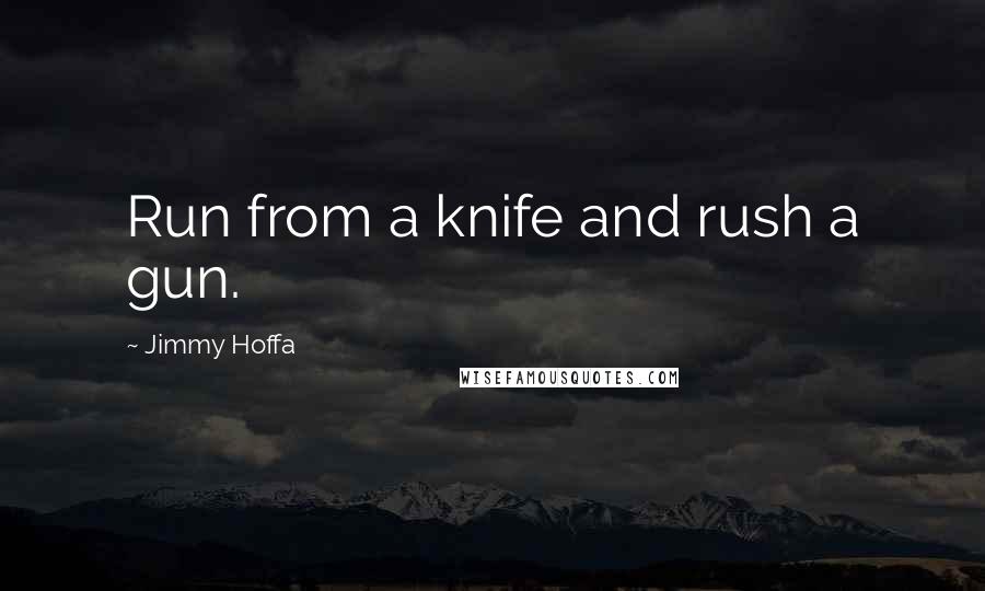 Jimmy Hoffa Quotes: Run from a knife and rush a gun.