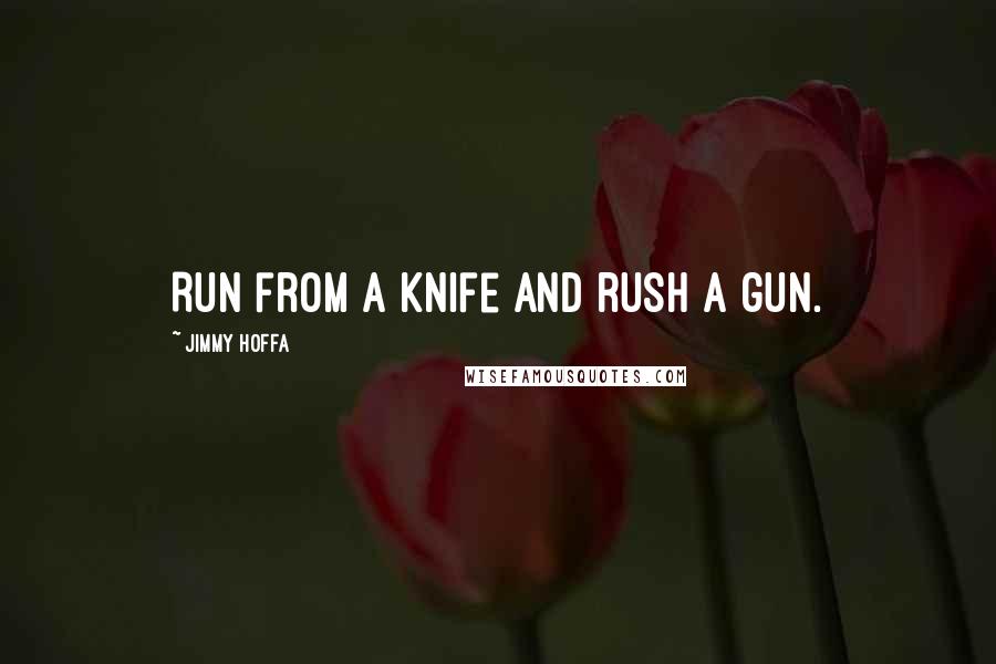 Jimmy Hoffa Quotes: Run from a knife and rush a gun.