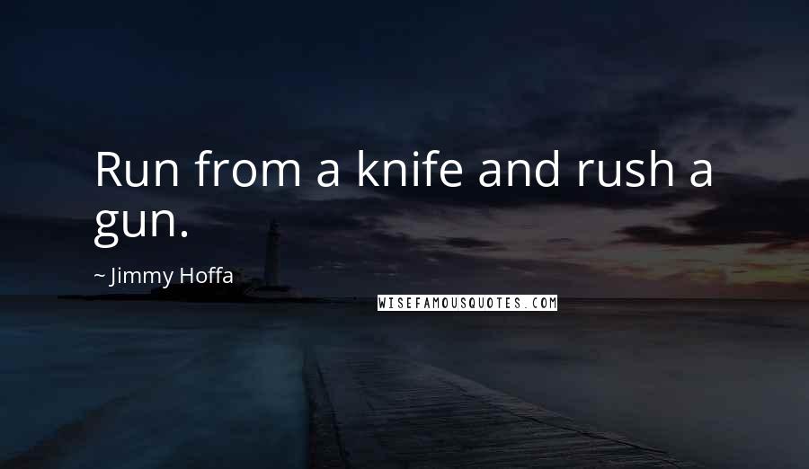 Jimmy Hoffa Quotes: Run from a knife and rush a gun.