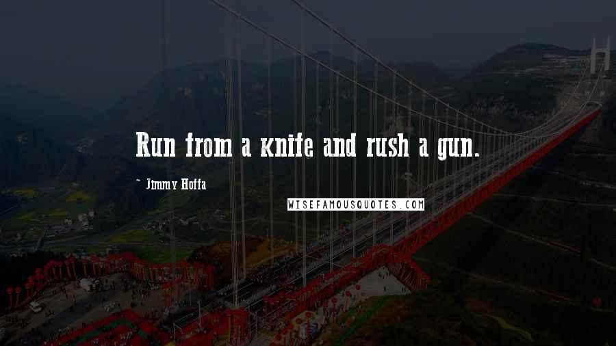 Jimmy Hoffa Quotes: Run from a knife and rush a gun.