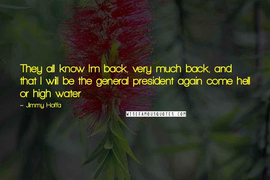 Jimmy Hoffa Quotes: They all know I'm back, very much back, and that I will be the general president again come hell or high water.