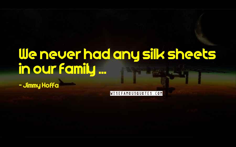 Jimmy Hoffa Quotes: We never had any silk sheets in our family ...