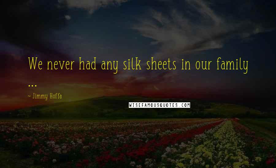 Jimmy Hoffa Quotes: We never had any silk sheets in our family ...