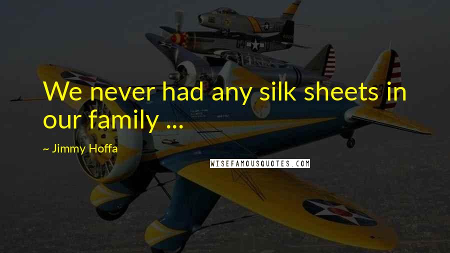 Jimmy Hoffa Quotes: We never had any silk sheets in our family ...