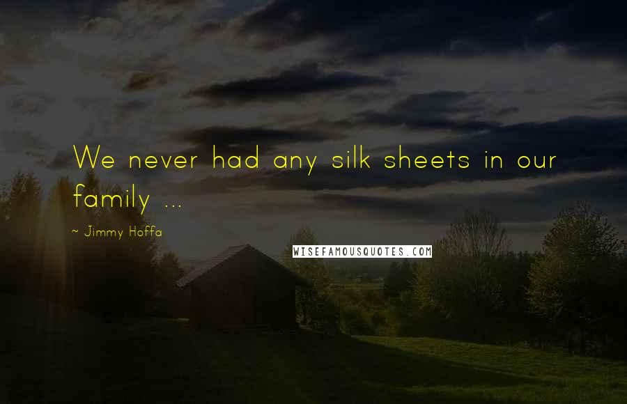 Jimmy Hoffa Quotes: We never had any silk sheets in our family ...