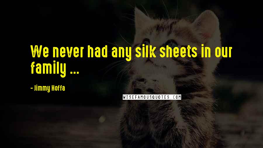 Jimmy Hoffa Quotes: We never had any silk sheets in our family ...