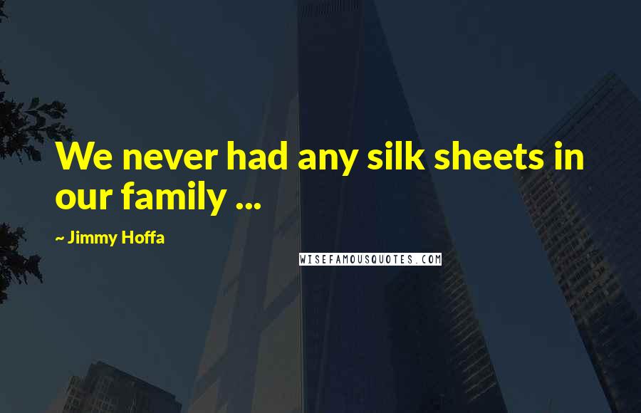 Jimmy Hoffa Quotes: We never had any silk sheets in our family ...