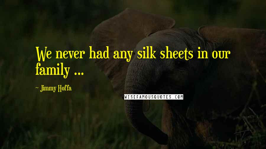 Jimmy Hoffa Quotes: We never had any silk sheets in our family ...