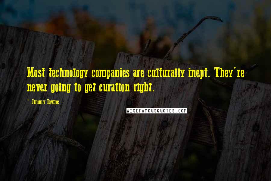 Jimmy Iovine Quotes: Most technology companies are culturally inept. They're never going to get curation right.