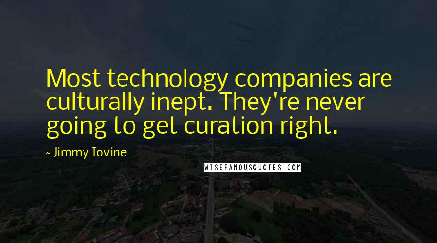 Jimmy Iovine Quotes: Most technology companies are culturally inept. They're never going to get curation right.