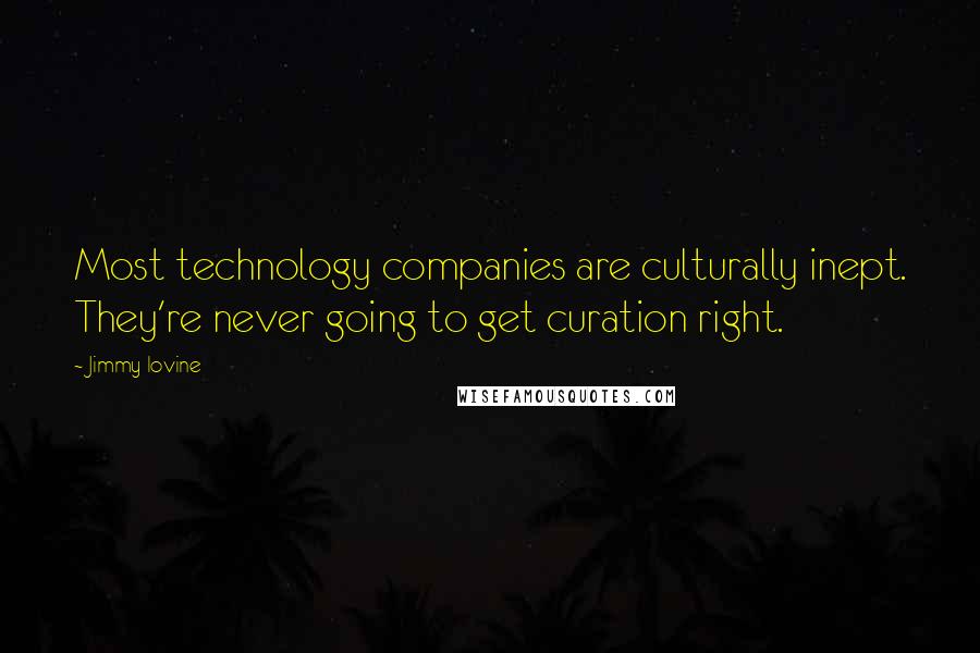 Jimmy Iovine Quotes: Most technology companies are culturally inept. They're never going to get curation right.