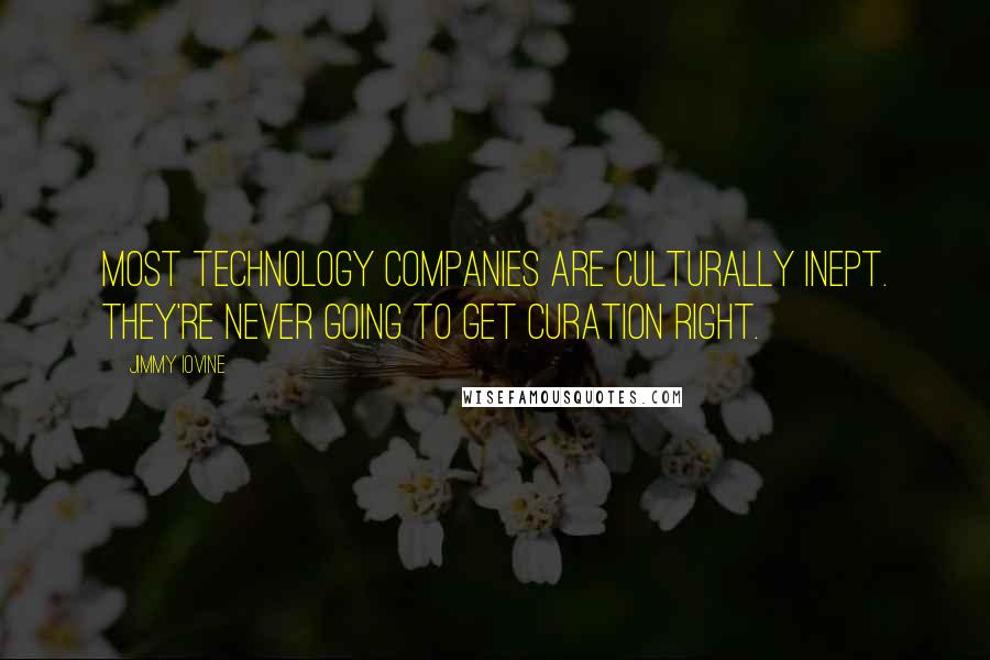 Jimmy Iovine Quotes: Most technology companies are culturally inept. They're never going to get curation right.