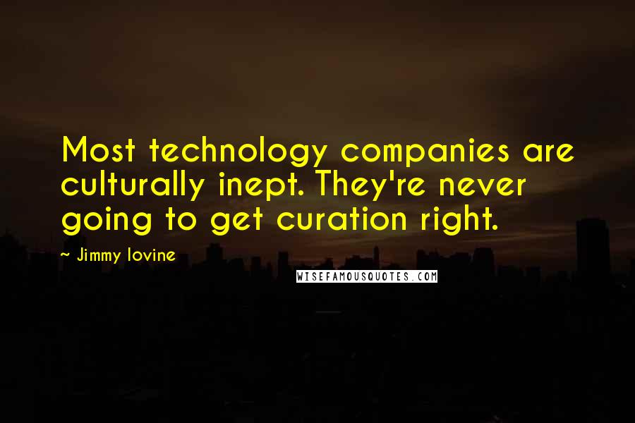Jimmy Iovine Quotes: Most technology companies are culturally inept. They're never going to get curation right.