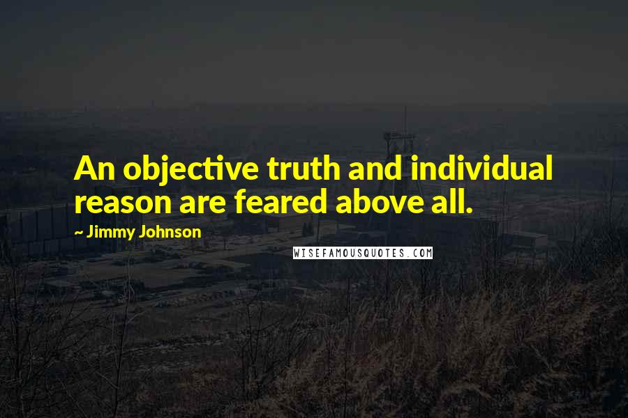 Jimmy Johnson Quotes: An objective truth and individual reason are feared above all.