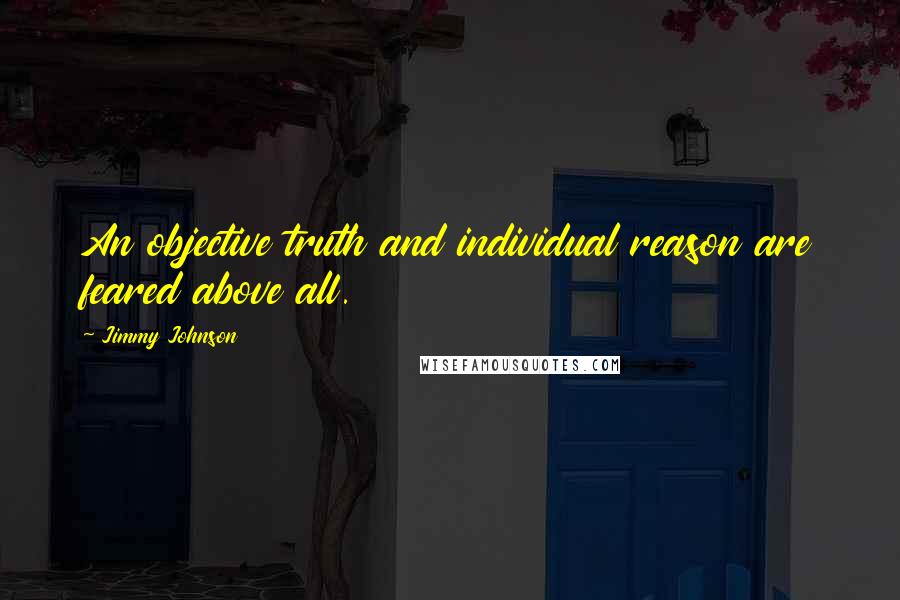 Jimmy Johnson Quotes: An objective truth and individual reason are feared above all.