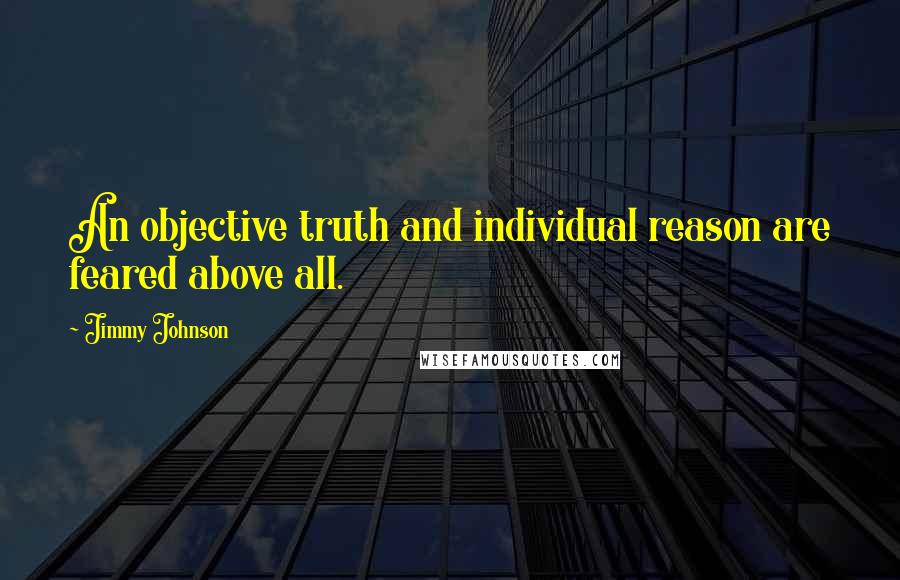 Jimmy Johnson Quotes: An objective truth and individual reason are feared above all.