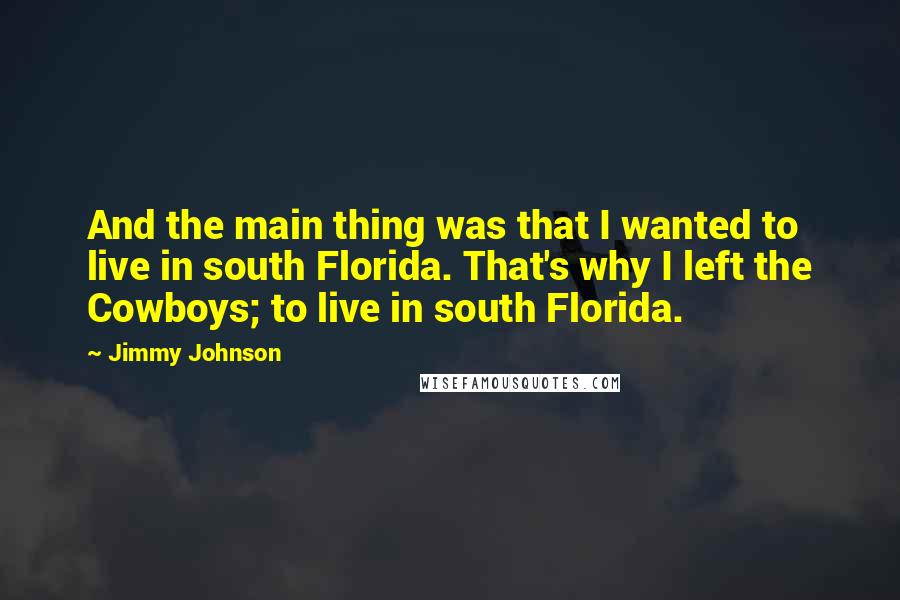 Jimmy Johnson Quotes: And the main thing was that I wanted to live in south Florida. That's why I left the Cowboys; to live in south Florida.