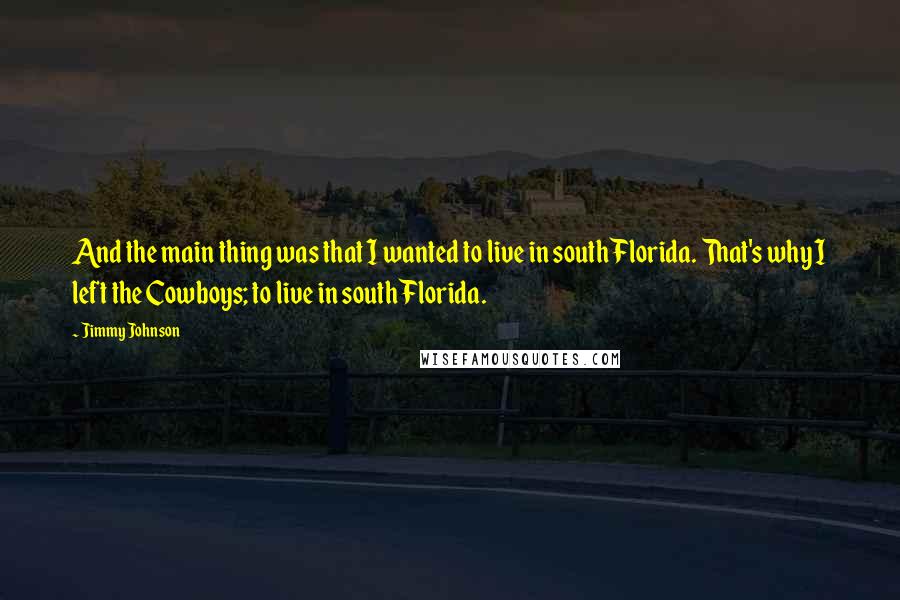 Jimmy Johnson Quotes: And the main thing was that I wanted to live in south Florida. That's why I left the Cowboys; to live in south Florida.