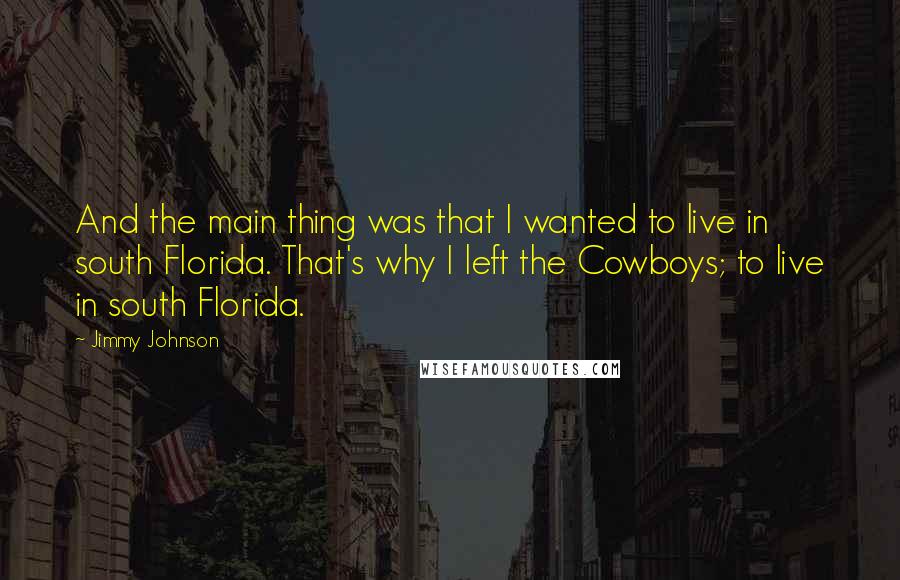 Jimmy Johnson Quotes: And the main thing was that I wanted to live in south Florida. That's why I left the Cowboys; to live in south Florida.