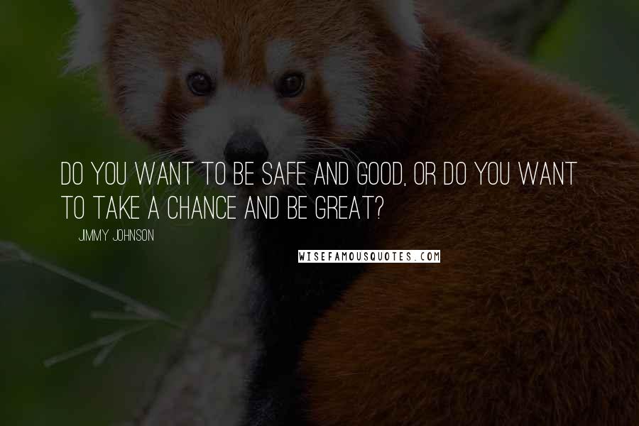 Jimmy Johnson Quotes: Do you want to be safe and good, or do you want to take a chance and be great?