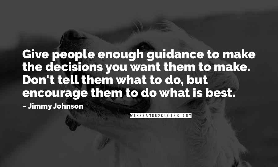 Jimmy Johnson Quotes: Give people enough guidance to make the decisions you want them to make. Don't tell them what to do, but encourage them to do what is best.