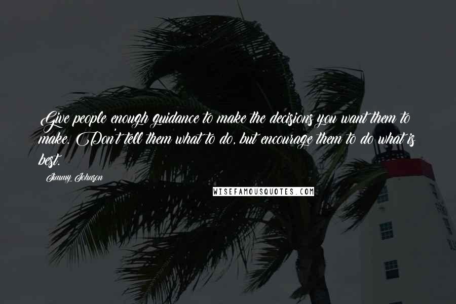 Jimmy Johnson Quotes: Give people enough guidance to make the decisions you want them to make. Don't tell them what to do, but encourage them to do what is best.