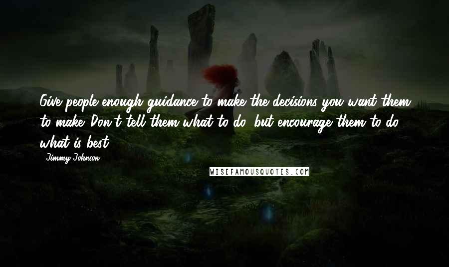 Jimmy Johnson Quotes: Give people enough guidance to make the decisions you want them to make. Don't tell them what to do, but encourage them to do what is best.