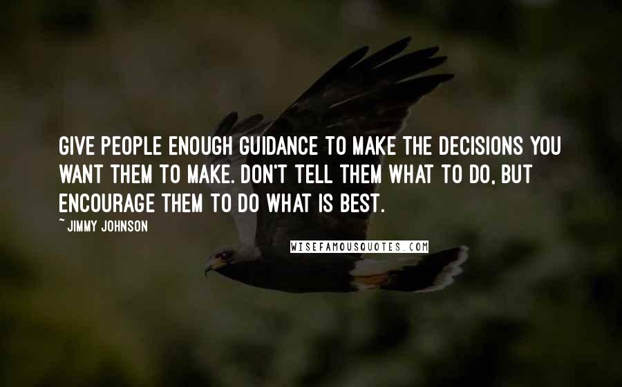 Jimmy Johnson Quotes: Give people enough guidance to make the decisions you want them to make. Don't tell them what to do, but encourage them to do what is best.