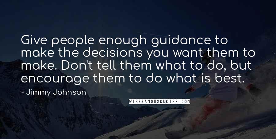 Jimmy Johnson Quotes: Give people enough guidance to make the decisions you want them to make. Don't tell them what to do, but encourage them to do what is best.