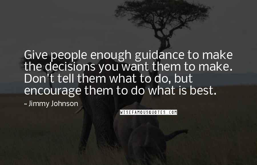 Jimmy Johnson Quotes: Give people enough guidance to make the decisions you want them to make. Don't tell them what to do, but encourage them to do what is best.