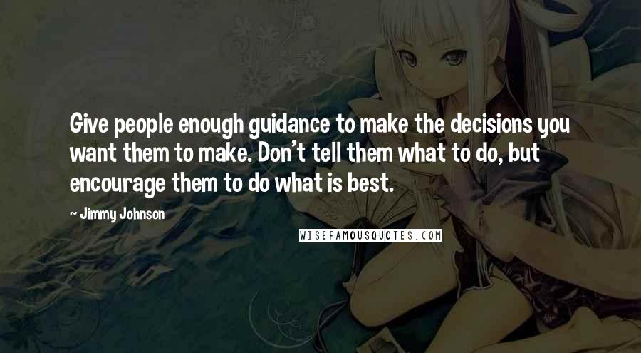 Jimmy Johnson Quotes: Give people enough guidance to make the decisions you want them to make. Don't tell them what to do, but encourage them to do what is best.