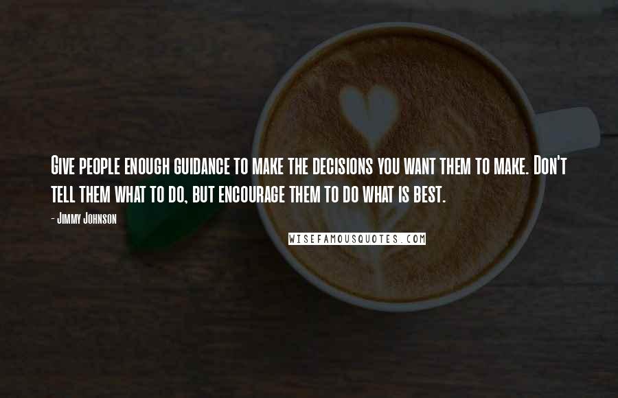 Jimmy Johnson Quotes: Give people enough guidance to make the decisions you want them to make. Don't tell them what to do, but encourage them to do what is best.