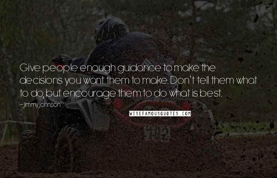 Jimmy Johnson Quotes: Give people enough guidance to make the decisions you want them to make. Don't tell them what to do, but encourage them to do what is best.