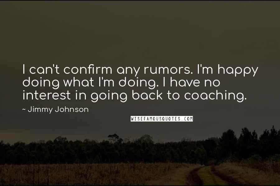 Jimmy Johnson Quotes: I can't confirm any rumors. I'm happy doing what I'm doing. I have no interest in going back to coaching.