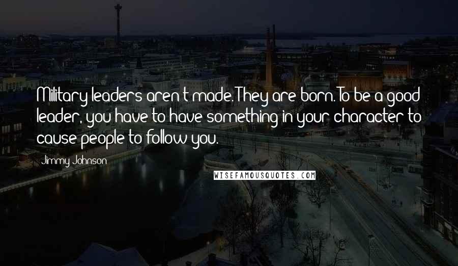 Jimmy Johnson Quotes: Military leaders aren't made. They are born. To be a good leader, you have to have something in your character to cause people to follow you.