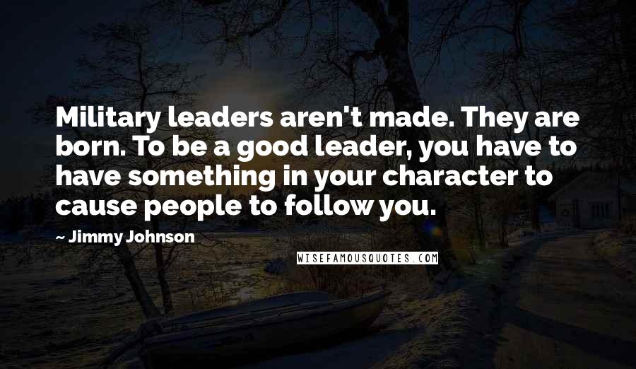 Jimmy Johnson Quotes: Military leaders aren't made. They are born. To be a good leader, you have to have something in your character to cause people to follow you.