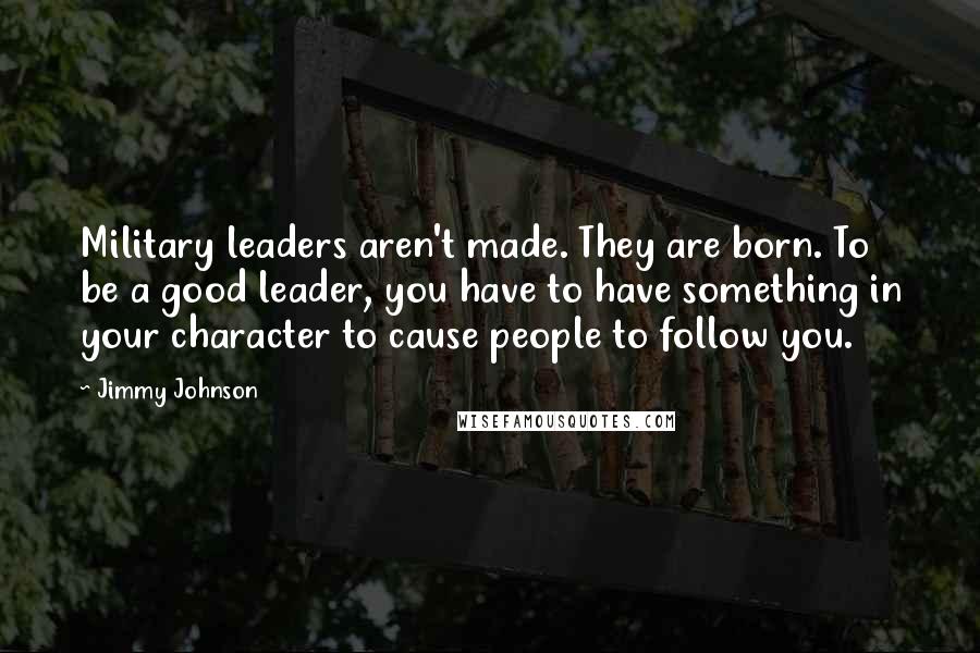 Jimmy Johnson Quotes: Military leaders aren't made. They are born. To be a good leader, you have to have something in your character to cause people to follow you.