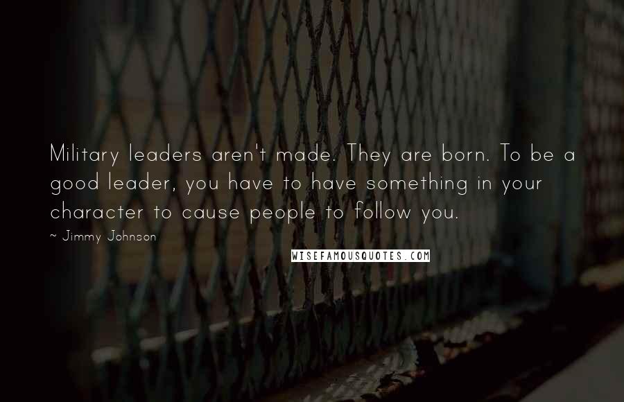 Jimmy Johnson Quotes: Military leaders aren't made. They are born. To be a good leader, you have to have something in your character to cause people to follow you.