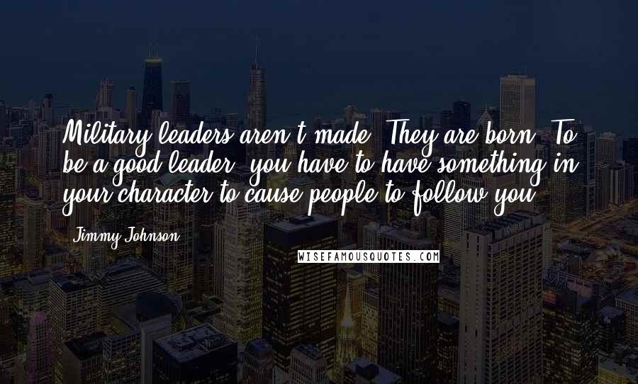 Jimmy Johnson Quotes: Military leaders aren't made. They are born. To be a good leader, you have to have something in your character to cause people to follow you.