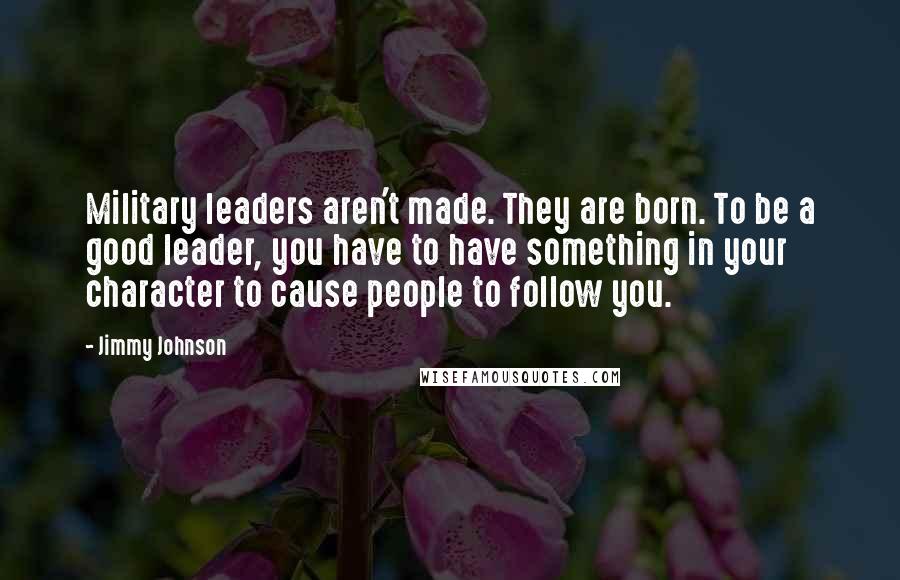 Jimmy Johnson Quotes: Military leaders aren't made. They are born. To be a good leader, you have to have something in your character to cause people to follow you.