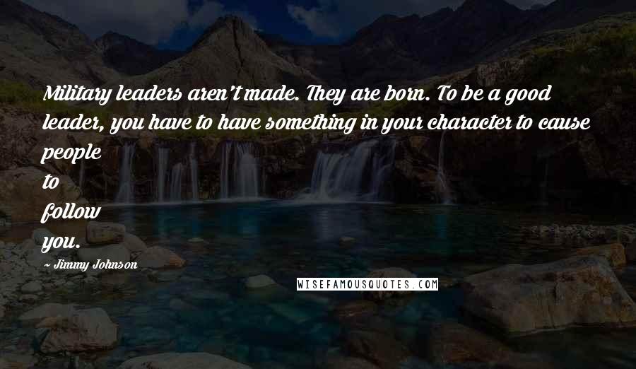 Jimmy Johnson Quotes: Military leaders aren't made. They are born. To be a good leader, you have to have something in your character to cause people to follow you.