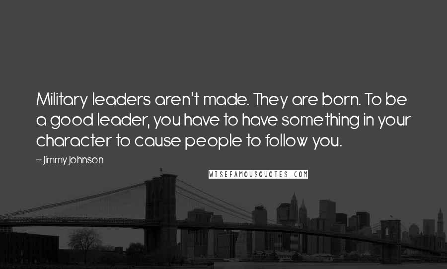 Jimmy Johnson Quotes: Military leaders aren't made. They are born. To be a good leader, you have to have something in your character to cause people to follow you.