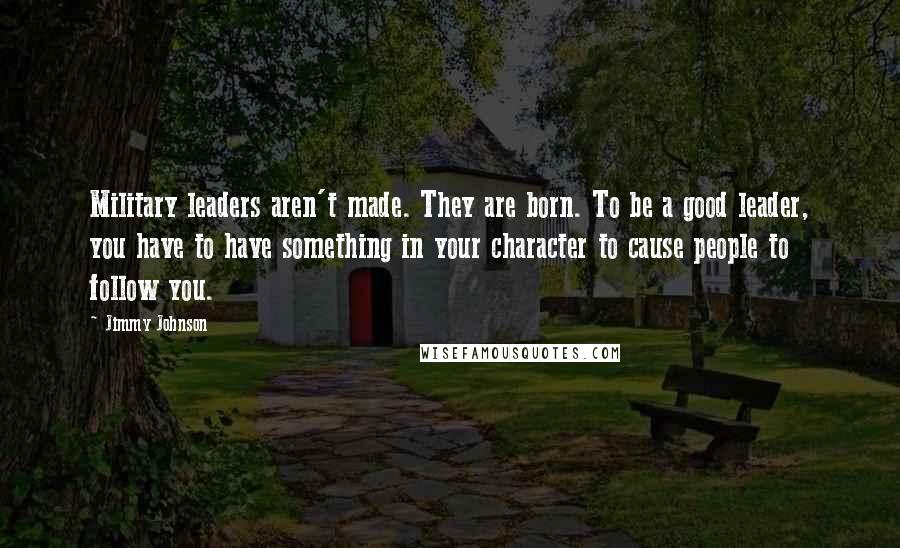 Jimmy Johnson Quotes: Military leaders aren't made. They are born. To be a good leader, you have to have something in your character to cause people to follow you.